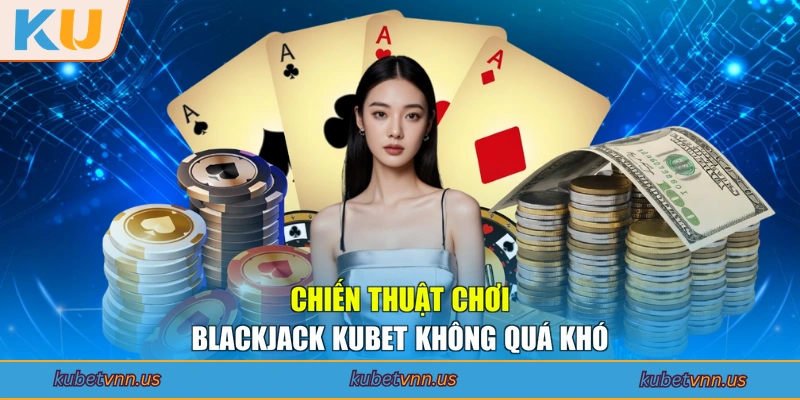 Chiến thuật chơi Blackjack KUBET không quá khó
