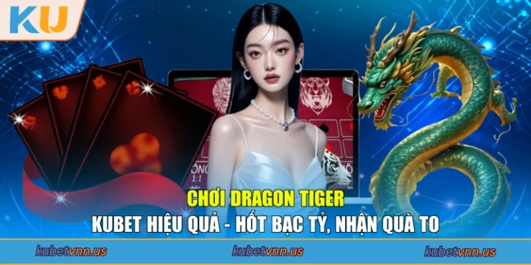 Chơi Dragon Tiger KUBET hiệu quả - hốt bạc tỷ, nhận quà to