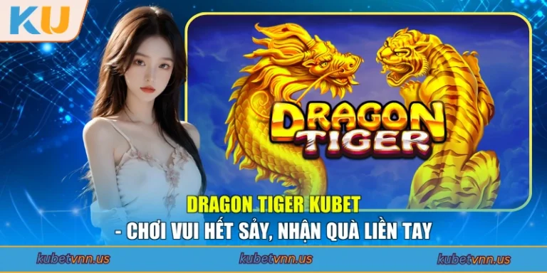 Dragon Tiger KUBET - Chơi Vui Hết Sảy, Nhận Quà Liền Tay