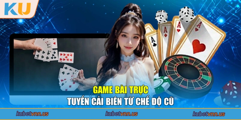 Game bài trực tuyến cải biên từ chế độ cũ