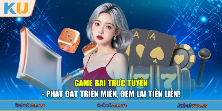 Game Bài Trực Tuyến - Phát Đạt Triền Miên, Đem Lại Tiền Liền!