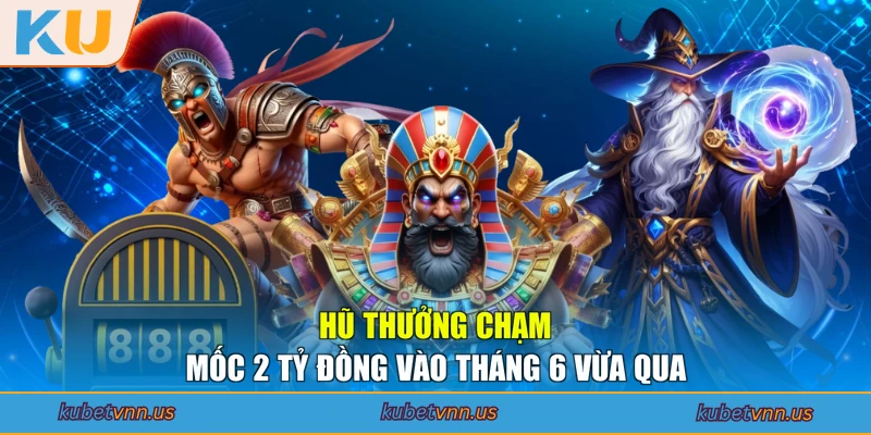 Hũ thưởng chạm mốc 2 tỷ đồng vào tháng 6 vừa qua