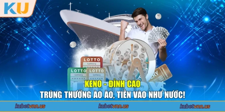 Keno - Đỉnh Cao Trúng Thưởng Ào Ào, Tiền Vào Như Nước!