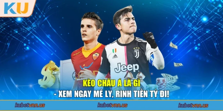 Kèo Châu Á Là Gì - Xem Ngay Mê Ly, Rinh Tiền Tỷ Đi!