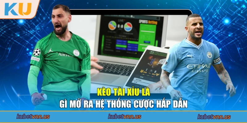 Kèo Tài Xỉu là gì mở ra hệ thống cược hấp dẫn