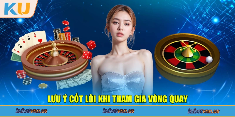 Lưu ý cốt lõi khi tham gia vòng quay