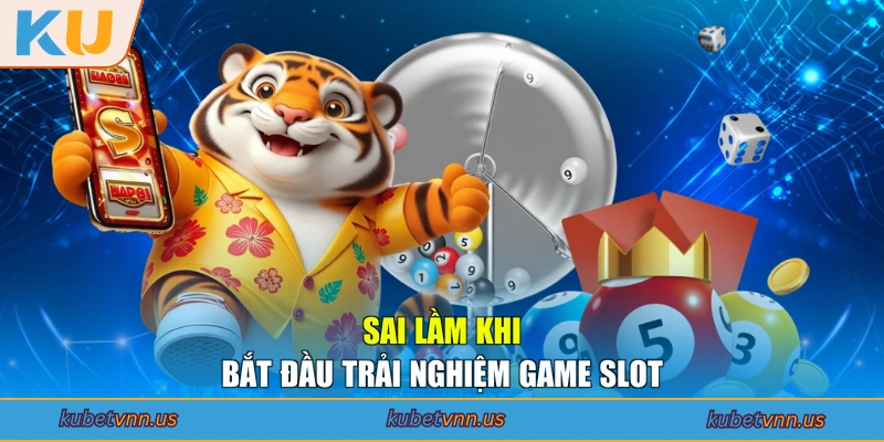 Sai lầm khi bắt đầu trải nghiệm game slot