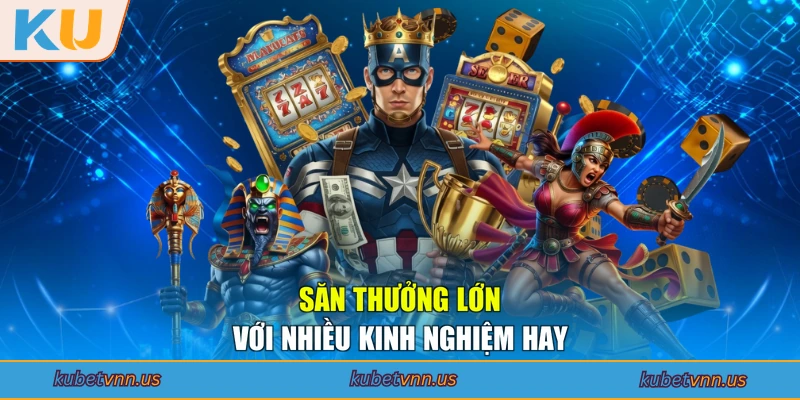 Săn thưởng lớn với nhiều kinh nghiệm hay