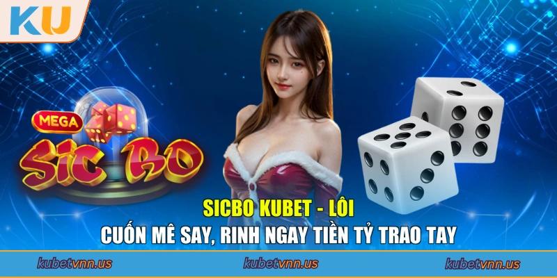 Sicbo KUBET - Lôi Cuốn Mê Say, Rinh Ngay Tiền Tỷ Trao Tay