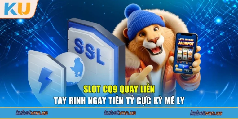Slot CQ9 quay liền tay rinh ngay tiền tỷ cực kỳ mê ly