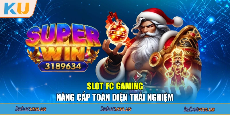 Slot FC Gaming nâng cấp toàn diện trải nghiệm