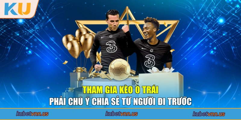 Tham gia kèo 0 trái phải chú ý chia sẻ từ người đi trước