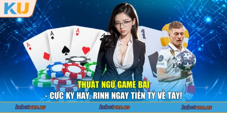 Thuật Ngữ Game Bài - Cực Kỳ Hay, Rinh Ngay Tiền Tỷ Về Tay!