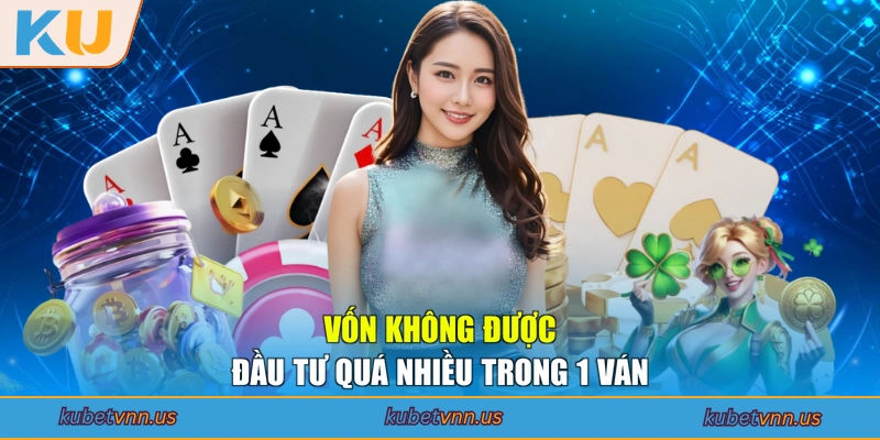 Vốn không được đầu tư quá nhiều trong 1 ván