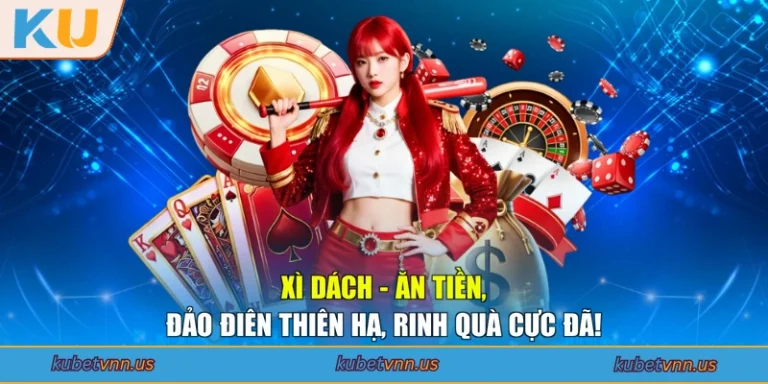 Xì Dách - Ăn Tiền, Đảo Điên Thiên Hạ, Rinh Quà Cực Đã!