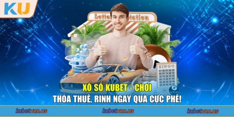 Xổ Số Kubet - Chơi Thỏa Thuê, Rinh Ngay Quà Cực Phê!